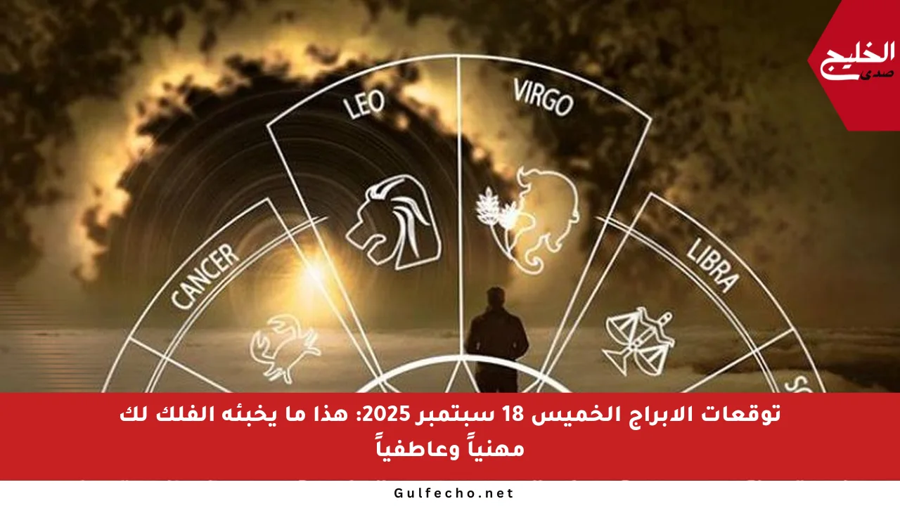 توقعات الأبراج الخميس 18 سبتمبر 2025: هذا ما يخبئه الفلك لك مهنياً وعاطفياً